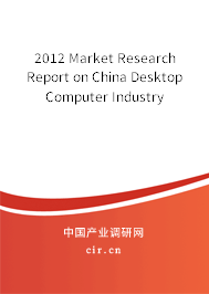 2012 Market Research Report on China Desktop Computer Industry