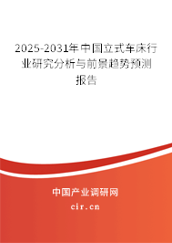 2025-2031年中國立式車床行業(yè)研究分析與前景趨勢預測報告