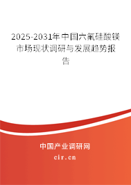 2025-2031年中國(guó)六氟硅酸鎂市場(chǎng)現(xiàn)狀調(diào)研與發(fā)展趨勢(shì)報(bào)告