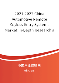 2021-2027 China Automotive Remote Keyless Entry Systems Market In-Depth Research and Trends Report 2021-2027 China Automotive Remote Keyless Entry Systems Market In-Depth Research and Trends Report