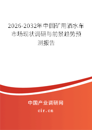 2026-2032年中國(guó)礦用灑水車(chē)市場(chǎng)現(xiàn)狀調(diào)研與前景趨勢(shì)預(yù)測(cè)報(bào)告