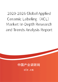 2020-2026 Global Applied Ceramic Labeling（ACL） Market In-Depth Research and Trends Analysis Report