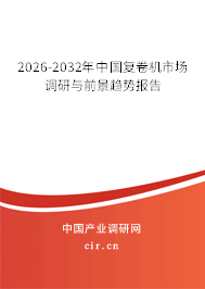 2026-2032年中國復(fù)卷機(jī)市場調(diào)研與前景趨勢報(bào)告