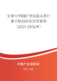 全球與中國礦物微量元素行業(yè)市場調(diào)研及前景趨勢（2025-2031年）