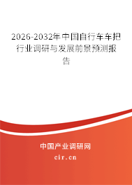 2026-2032年中國自行車車把行業(yè)調(diào)研與發(fā)展前景預測報告