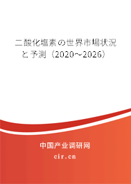 二酸化塩素の世界市場狀況と予測（2020～2026）