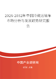 2026-2032年中國冷藏運輸車市場分析與發(fā)展趨勢研究報告