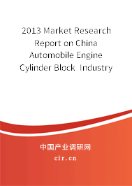 2013 Market Research Report on China Automobile Engine Cylinder Block Industry 2013 Market Research Report on China Automobile Engine Cylinder Block Industry
