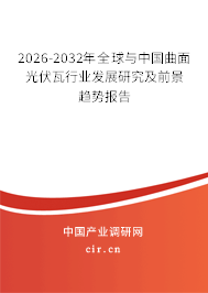 2026-2032年全球與中國曲面光伏瓦行業(yè)發(fā)展研究及前景趨勢報告