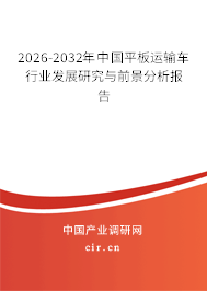 2026-2032年中國平板運(yùn)輸車行業(yè)發(fā)展研究與前景分析報告