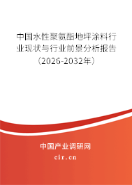 中國水性聚氨酯地坪涂料行業(yè)現(xiàn)狀與行業(yè)前景分析報告（2026-2032年）