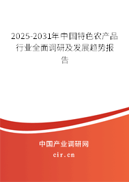 2025-2031年中國(guó)特色農(nóng)產(chǎn)品行業(yè)全面調(diào)研及發(fā)展趨勢(shì)報(bào)告