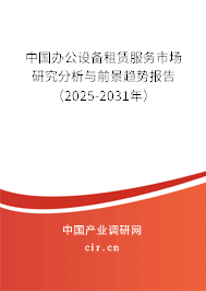 中國辦公設備租賃服務市場研究分析與前景趨勢報告（2025-2031年）