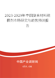 2023-2029年中國(guó)復(fù)合材料脫模劑市場(chǎng)研究與趨勢(shì)預(yù)測(cè)報(bào)告