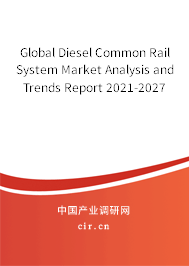Global Diesel Common Rail System Market Analysis and Trends Report 2021-2027