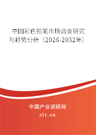 中國彩色鉛筆市場調(diào)查研究與趨勢分析（2026-2032年）