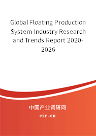 Global Floating Production System Industry Research and Trends Report 2020-2026