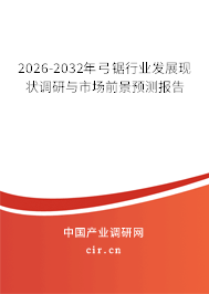 2026-2032年弓鋸行業(yè)發(fā)展現(xiàn)狀調(diào)研與市場(chǎng)前景預(yù)測(cè)報(bào)告