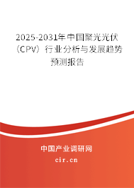 2025-2031年中國聚光光伏（CPV）行業(yè)分析與發(fā)展趨勢預(yù)測報(bào)告