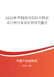 2026年中國(guó)氯化鋁鈦市場(chǎng)調(diào)查分析與發(fā)展前景研究報(bào)告
