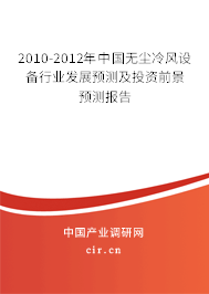 2010-2012年中國無塵冷風設(shè)備行業(yè)發(fā)展預(yù)測及投資前景預(yù)測報告