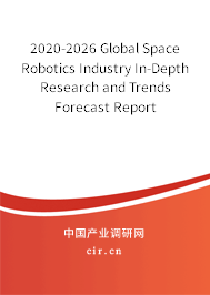 2020-2026 Global Space Robotics Industry In-Depth Research and Trends Forecast Report