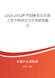 2026-2032年中國(guó)車載式混凝土泵市場(chǎng)研究與前景趨勢(shì)報(bào)告
