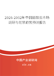 2026-2032年中國(guó)醋酸鹽市場(chǎng)調(diào)研與前景趨勢(shì)預(yù)測(cè)報(bào)告