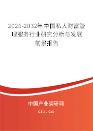 2026-2032年中國(guó)私人財(cái)富管理服務(wù)行業(yè)研究分析與發(fā)展前景報(bào)告