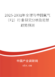 2025-2031年全球與中國氟氣（F2）行業(yè)研究分析及前景趨勢(shì)預(yù)測(cè)