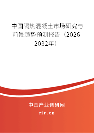中國隔熱混凝土市場研究與前景趨勢預(yù)測報(bào)告（2026-2032年）