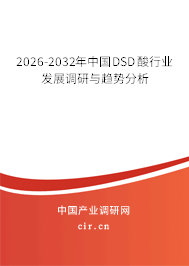 2026-2032年中國(guó)DSD酸行業(yè)發(fā)展調(diào)研與趨勢(shì)分析