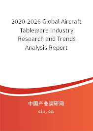 2020-2026 Global Aircraft Tableware Industry Research and Trends Analysis Report