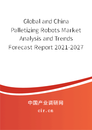Global and China Palletizing Robots Market Analysis and Trends Forecast Report 2021-2027 Global and China Palletizing Robots Market Analysis and Trends Forecast Report 2021-2027