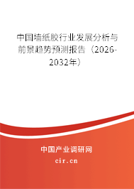中國墻紙膠行業(yè)發(fā)展分析與前景趨勢預(yù)測報告（2026-2032年）