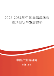 2025-2031年中國(guó)血管成像儀市場(chǎng)現(xiàn)狀與發(fā)展趨勢(shì)