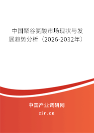 中國聚谷氨酸市場現(xiàn)狀與發(fā)展趨勢分析（2026-2032年）