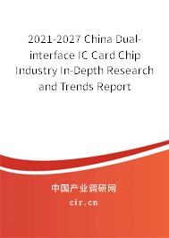 2021-2027 China Dual-interface IC Card Chip Industry In-Depth Research and Trends Report