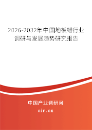 2026-2032年中國(guó)地板蠟行業(yè)調(diào)研與發(fā)展趨勢(shì)研究報(bào)告