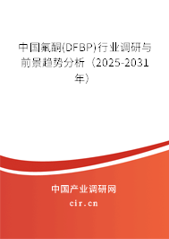 中國氟酮(DFBP)行業(yè)調研與前景趨勢分析（2025-2031年）
