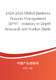 2020-2026 Global Business Process Management（BPM） Industry In-Depth Research and Market Outlook Report