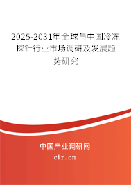 2025-2031年全球與中國冷凍探針行業(yè)市場調(diào)研及發(fā)展趨勢研究