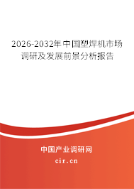 2026-2032年中國(guó)塑焊機(jī)市場(chǎng)調(diào)研及發(fā)展前景分析報(bào)告
