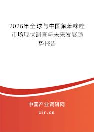 2026年全球與中國氟苯咪唑市場現(xiàn)狀調(diào)查與未來發(fā)展趨勢報(bào)告