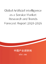 Global Artificial Intelligence as a Service Market Research and Trends Forecast Report 2020-2026