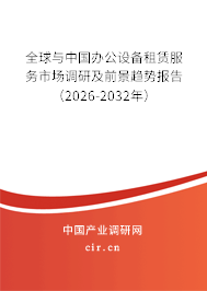 全球與中國辦公設備租賃服務市場調研及前景趨勢報告（2026-2032年）