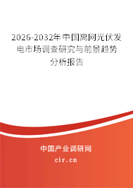 2026-2032年中國離網(wǎng)光伏發(fā)電市場調(diào)查研究與前景趨勢分析報告
