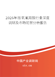 2026年版氧氟羧酸行業(yè)深度調(diào)研及市場前景分析報告