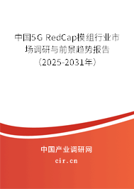 中國5G RedCap模組行業(yè)市場調(diào)研與前景趨勢報告（2025-2031年）