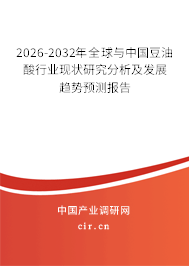 2026-2032年全球與中國豆油酸行業(yè)現(xiàn)狀研究分析及發(fā)展趨勢預測報告